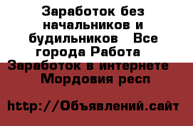 Заработок без начальников и будильников - Все города Работа » Заработок в интернете   . Мордовия респ.